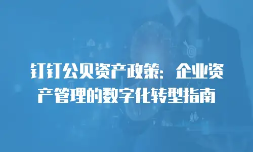 钉钉公贝资产政策：企业资产管理的数字化转型指南