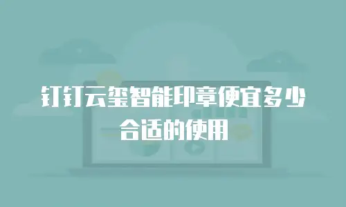 钉钉云玺智能印章便宜多少合适的使用