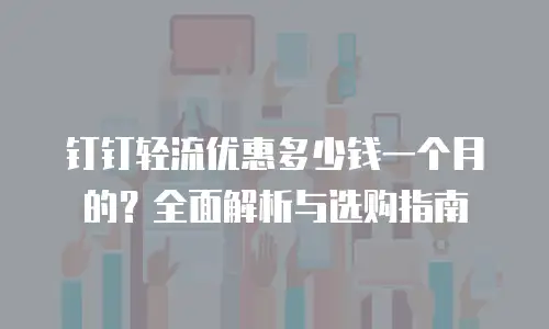 钉钉轻流优惠多少钱一个月的？全面解析与选购指南