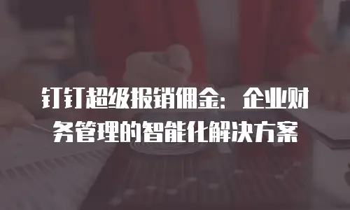 钉钉超级报销佣金：企业财务管理的智能化解决方案