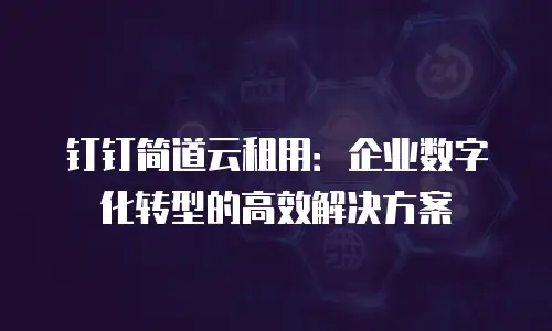 钉钉简道云租用：企业数字化转型的高效解决方案
