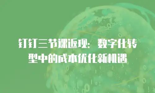 钉钉三节课返现：数字化转型中的成本优化新机遇