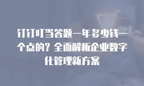 钉钉叮当答题一年多少钱一个点的？全面解析企业数字化管理新方案