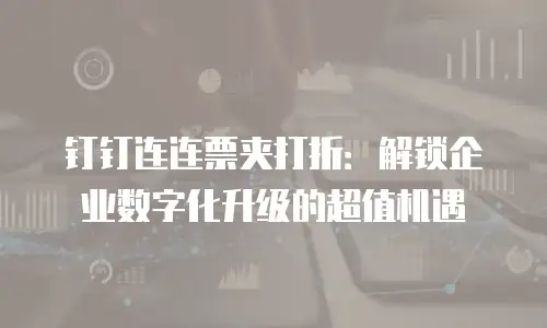 钉钉连连票夹打折：解锁企业数字化升级的超值机遇