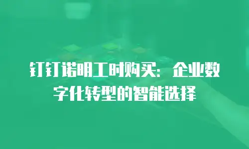钉钉诺明工时购买：企业数字化转型的智能选择