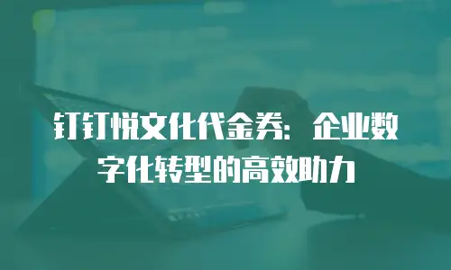 钉钉悦文化代金券：企业数字化转型的高效助力