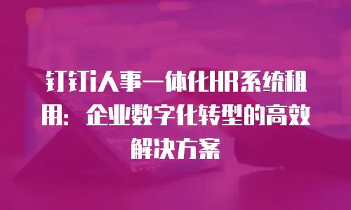 钉钉i人事一体化HR系统租用：企业数字化转型的高效解决方案