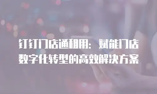 钉钉门店通租用：赋能门店数字化转型的高效解决方案