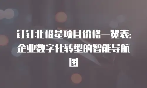 钉钉北极星项目价格一览表：企业数字化转型的智能导航图
