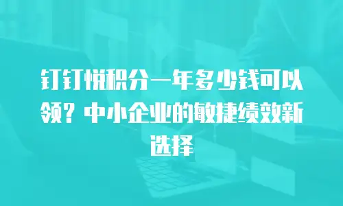 钉钉悦积分一年多少钱可以领？中小企业的敏捷绩效新选择