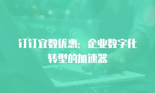 钉钉宜数优惠：企业数字化转型的加速器