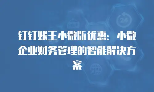 钉钉账王小微版优惠：小微企业财务管理的智能解决方案