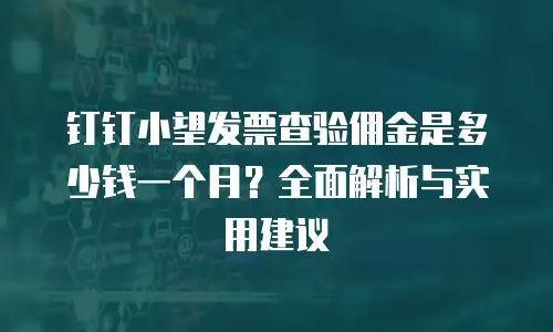 钉钉小望发票查验佣金是多少钱一个月？全面解析与实用建议