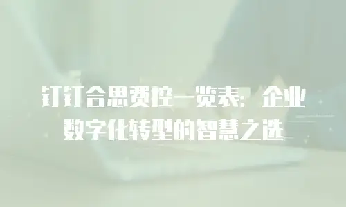 钉钉合思费控一览表：企业数字化转型的智慧之选