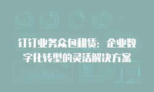 钉钉业务众包租赁：企业数字化转型的灵活解决方案