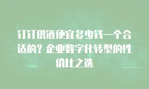 钉钉供链便宜多少钱一个合适的？企业数字化转型的性价比之选
