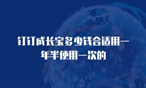 钉钉成长宝多少钱合适用一年半使用一次的