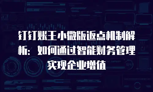 钉钉账王小微版返点机制解析：如何通过智能财务管理实现企业增值