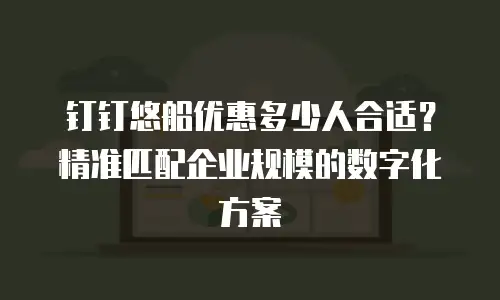 钉钉悠船优惠多少人合适？精准匹配企业规模的数字化方案