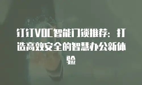 钉钉VOC智能门锁推荐：打造高效安全的智慧办公新体验