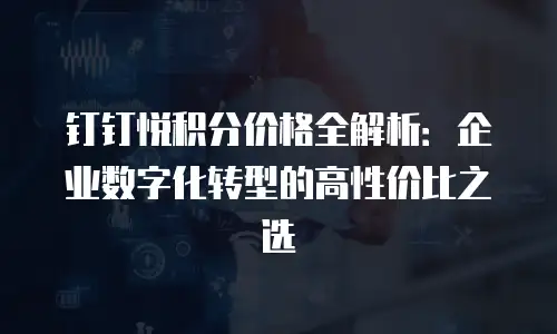 钉钉悦积分价格全解析：企业数字化转型的高性价比之选
