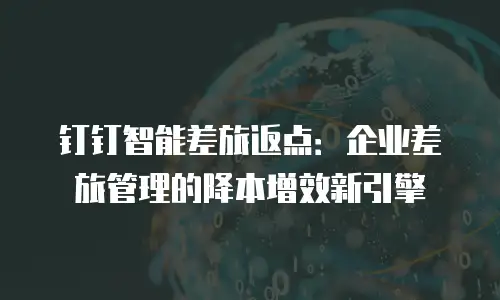 钉钉智能差旅返点：企业差旅管理的降本增效新引擎