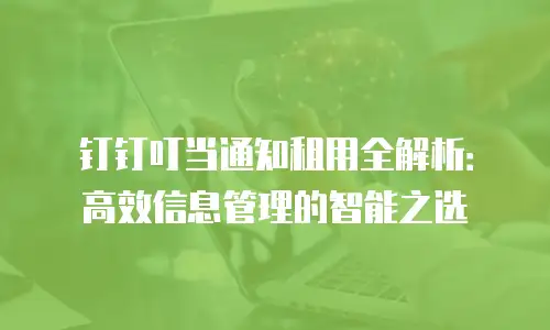 钉钉叮当通知租用全解析：高效信息管理的智能之选