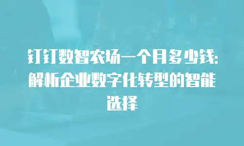 钉钉数智农场一个月多少钱：解析企业数字化转型的智能选择