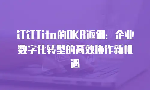 钉钉Tita的OKR返佣：企业数字化转型的高效协作新机遇