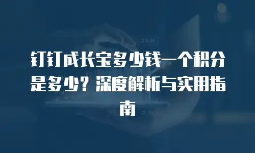 钉钉成长宝多少钱一个积分是多少？深度解析与实用指南