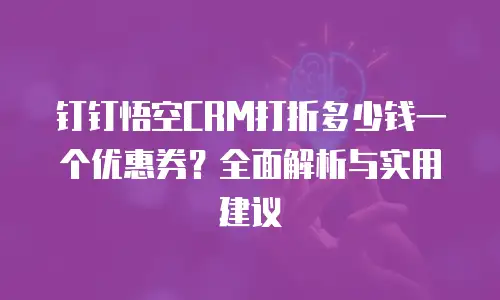 钉钉悟空CRM打折多少钱一个优惠券？全面解析与实用建议