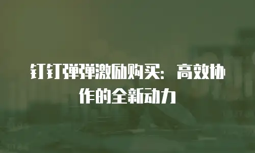 钉钉弹弹激励购买：高效协作的全新动力
