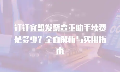 钉钉宜盟发票查重助手续费是多少？全面解析与实用指南