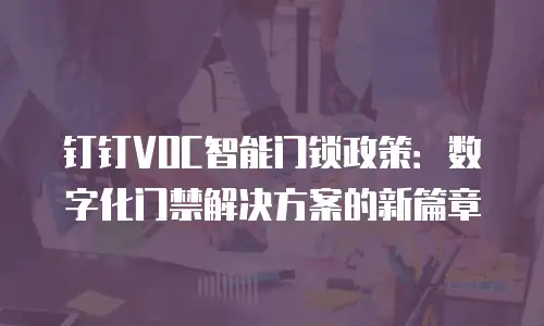 钉钉VOC智能门锁政策：数字化门禁解决方案的新篇章