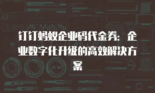 钉钉蚂蚁企业码代金券：企业数字化升级的高效解决方案