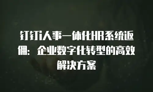钉钉i人事一体化HR系统返佣：企业数字化转型的高效解决方案