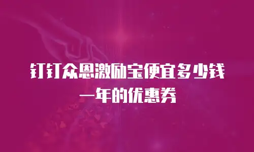 钉钉众恩激励宝便宜多少钱一年的优惠券