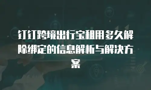 钉钉跨境出行宝租用多久解除绑定的信息解析与解决方案