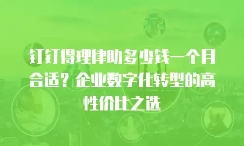 钉钉得理律助多少钱一个月合适？企业数字化转型的高性价比之选