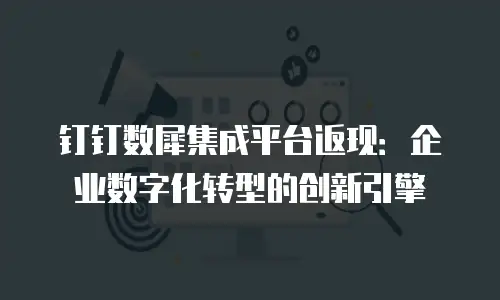 钉钉数犀集成平台返现：企业数字化转型的创新引擎