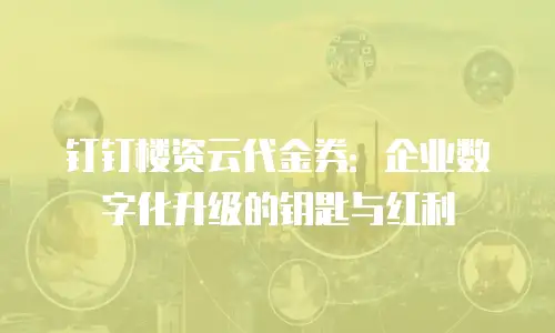 钉钉楼资云代金券：企业数字化升级的钥匙与红利