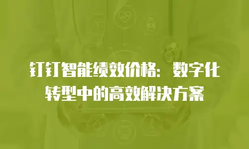 钉钉智能绩效价格：数字化转型中的高效解决方案