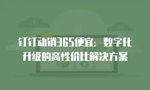 钉钉动销365便宜：数字化升级的高性价比解决方案