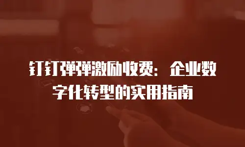 钉钉弹弹激励收费：企业数字化转型的实用指南