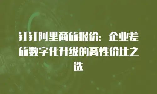 钉钉阿里商旅报价：企业差旅数字化升级的高性价比之选