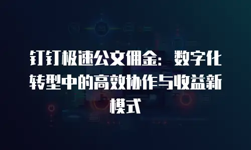 钉钉极速公文佣金：数字化转型中的高效协作与收益新模式