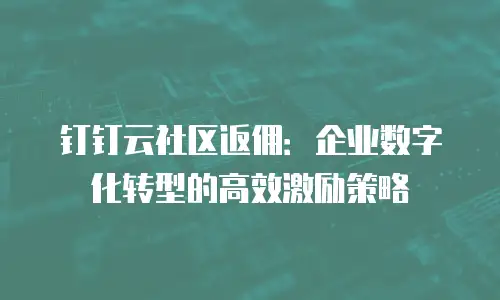 钉钉云社区返佣：企业数字化转型的高效激励策略