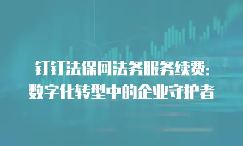 钉钉法保网法务服务续费：数字化转型中的企业守护者