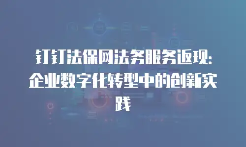 钉钉法保网法务服务返现：企业数字化转型中的创新实践