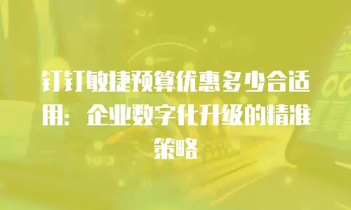 钉钉敏捷预算优惠多少合适用：企业数字化升级的精准策略